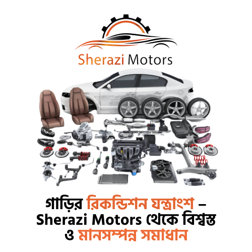 গাড়ির রিকন্ডিশন যন্ত্রাংশ – Sherazi Motors থেকে বিশ্বস্ত ও মানসম্পন্ন সমাধান
