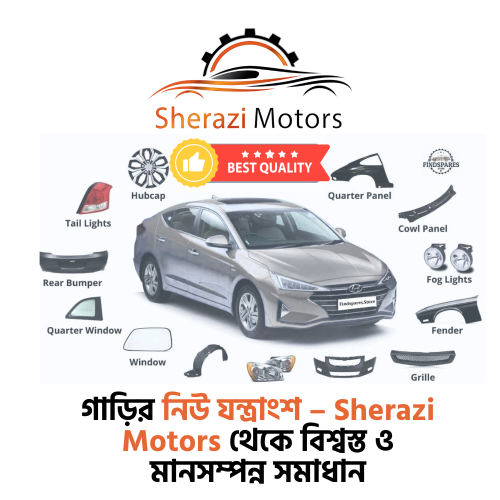 গাড়ির নিউ যন্ত্রাংশ – Sherazi Motors থেকে বিশ্বস্ত ও মানসম্পন্ন সমাধান